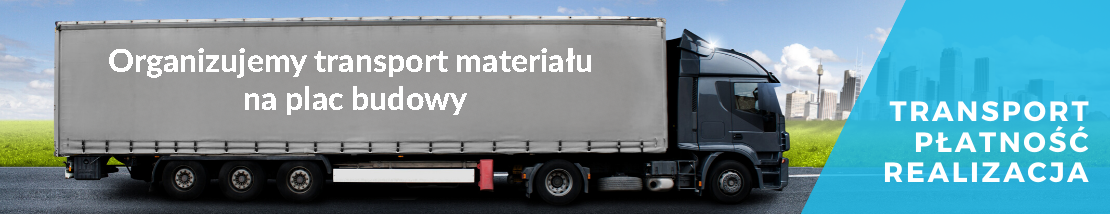 Transport - Płatność - Realizacja Organizujemy transport materiału na p[lac budowy